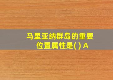 马里亚纳群岛的重要位置属性是( ) A